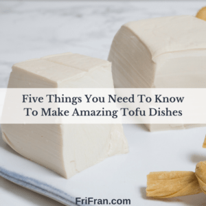 Five things you need to know To Make Amazing Tofu Dishes. Gluten-free, vegan. FriFran.